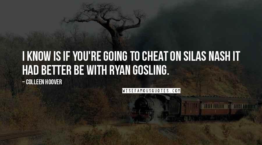 Colleen Hoover Quotes: I know is if you're going to cheat on Silas Nash it had better be with Ryan Gosling.