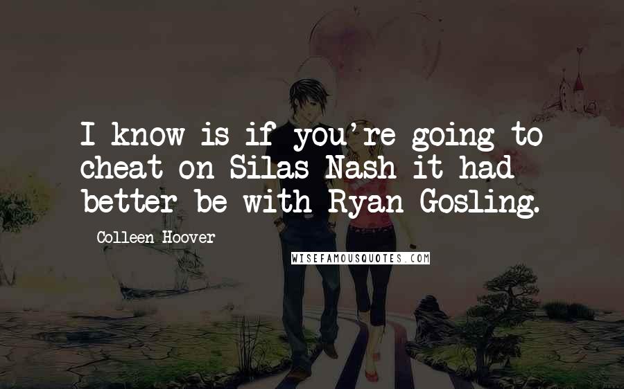 Colleen Hoover Quotes: I know is if you're going to cheat on Silas Nash it had better be with Ryan Gosling.