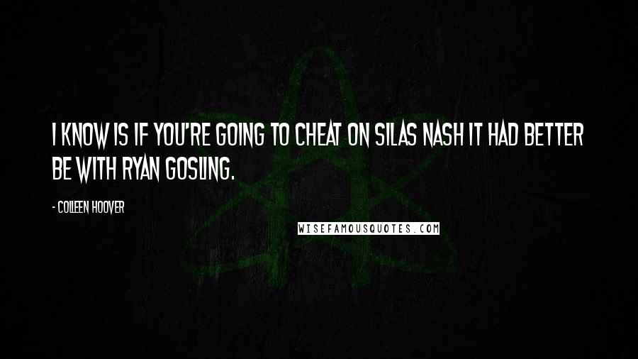 Colleen Hoover Quotes: I know is if you're going to cheat on Silas Nash it had better be with Ryan Gosling.