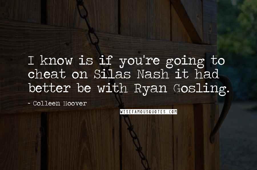 Colleen Hoover Quotes: I know is if you're going to cheat on Silas Nash it had better be with Ryan Gosling.