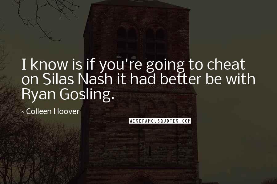 Colleen Hoover Quotes: I know is if you're going to cheat on Silas Nash it had better be with Ryan Gosling.