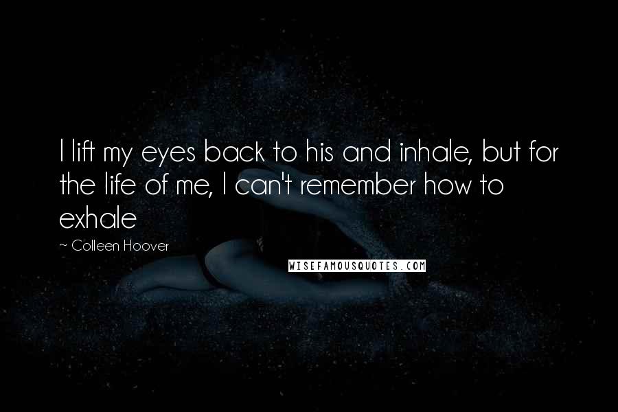 Colleen Hoover Quotes: I lift my eyes back to his and inhale, but for the life of me, I can't remember how to exhale