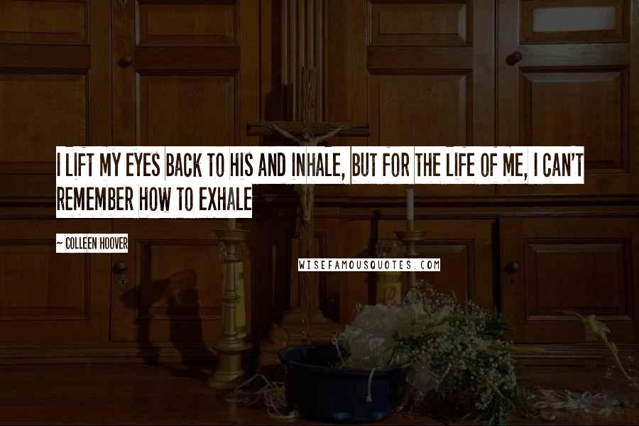 Colleen Hoover Quotes: I lift my eyes back to his and inhale, but for the life of me, I can't remember how to exhale