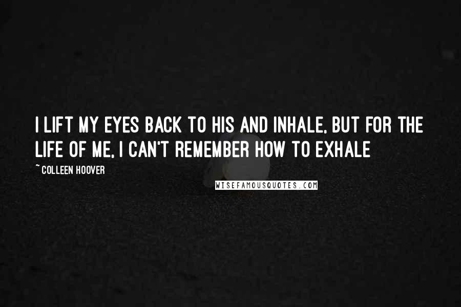 Colleen Hoover Quotes: I lift my eyes back to his and inhale, but for the life of me, I can't remember how to exhale