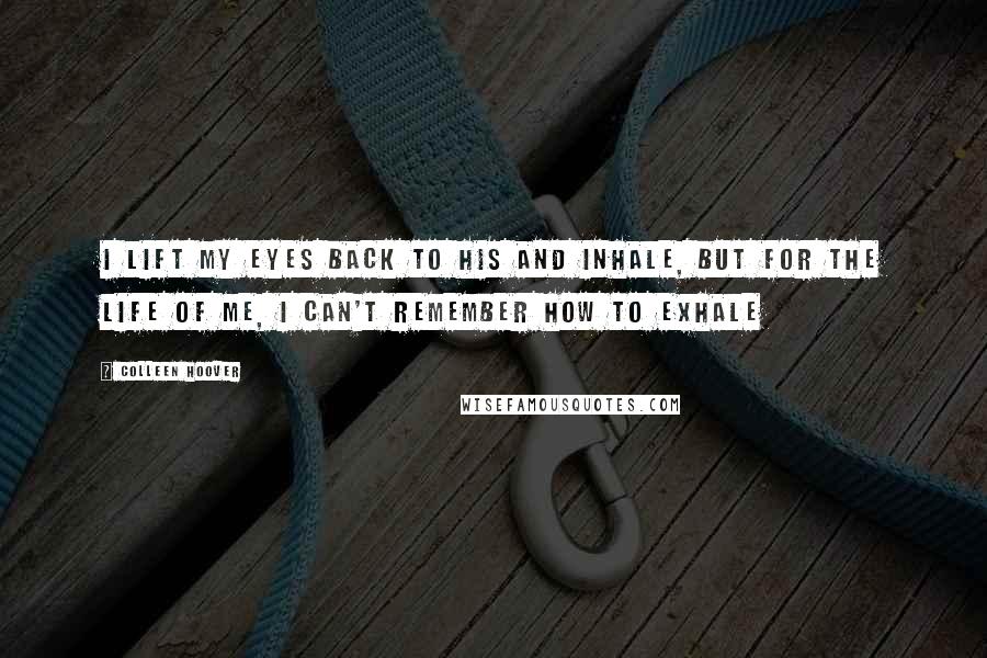 Colleen Hoover Quotes: I lift my eyes back to his and inhale, but for the life of me, I can't remember how to exhale