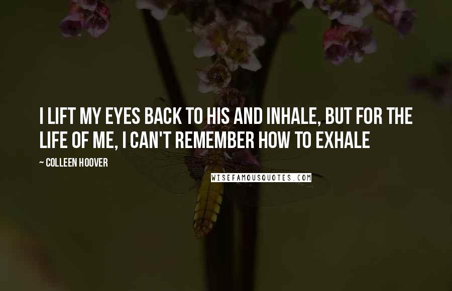 Colleen Hoover Quotes: I lift my eyes back to his and inhale, but for the life of me, I can't remember how to exhale