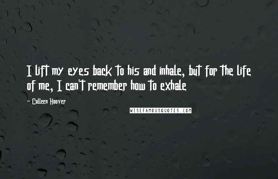 Colleen Hoover Quotes: I lift my eyes back to his and inhale, but for the life of me, I can't remember how to exhale