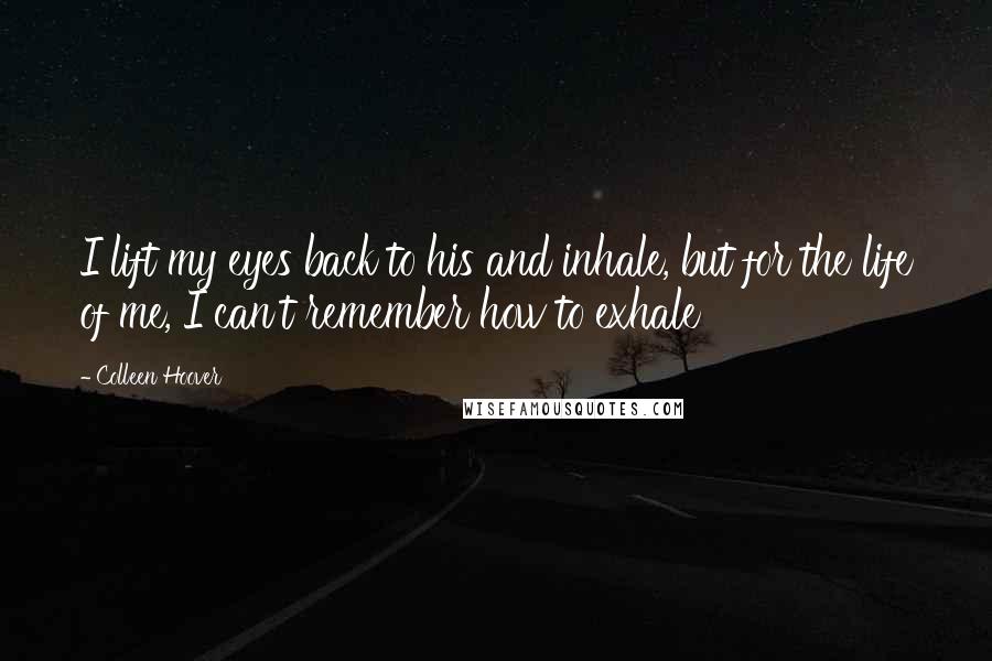 Colleen Hoover Quotes: I lift my eyes back to his and inhale, but for the life of me, I can't remember how to exhale
