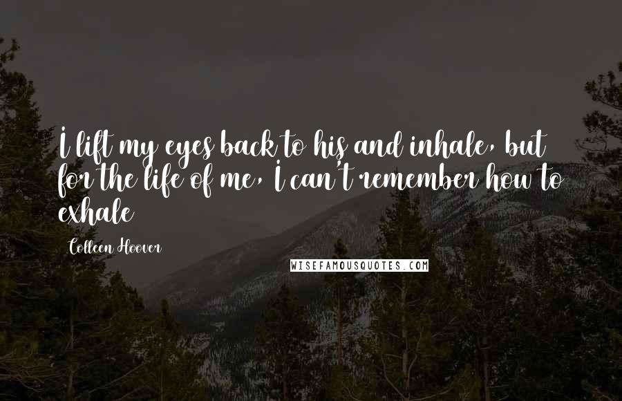 Colleen Hoover Quotes: I lift my eyes back to his and inhale, but for the life of me, I can't remember how to exhale