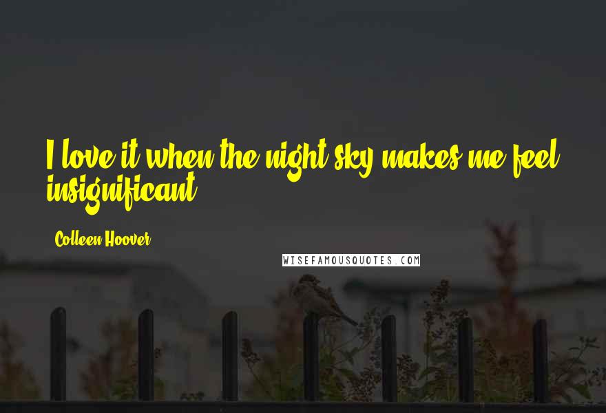Colleen Hoover Quotes: I love it when the night sky makes me feel insignificant".