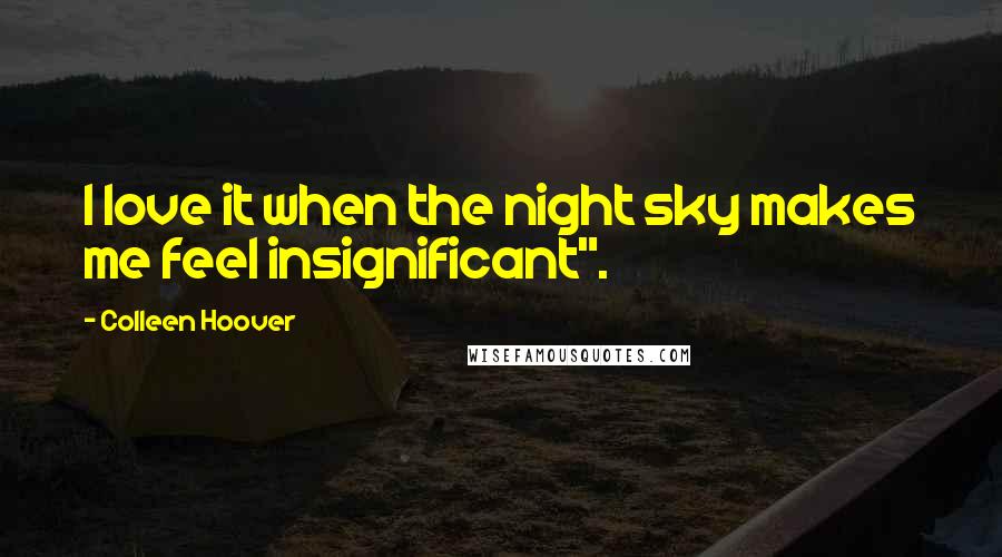 Colleen Hoover Quotes: I love it when the night sky makes me feel insignificant".