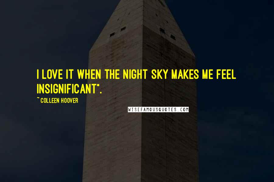 Colleen Hoover Quotes: I love it when the night sky makes me feel insignificant".
