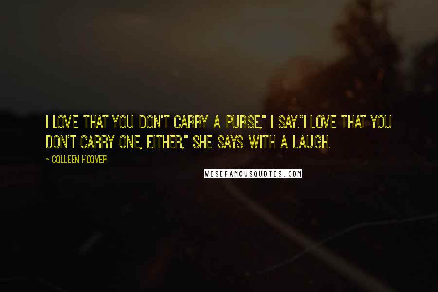 Colleen Hoover Quotes: I love that you don't carry a purse," I say."I love that you don't carry one, either," she says with a laugh.