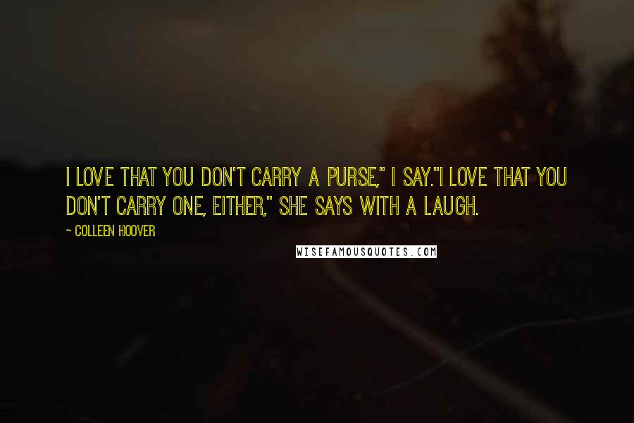 Colleen Hoover Quotes: I love that you don't carry a purse," I say."I love that you don't carry one, either," she says with a laugh.