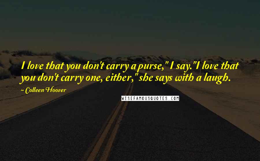 Colleen Hoover Quotes: I love that you don't carry a purse," I say."I love that you don't carry one, either," she says with a laugh.