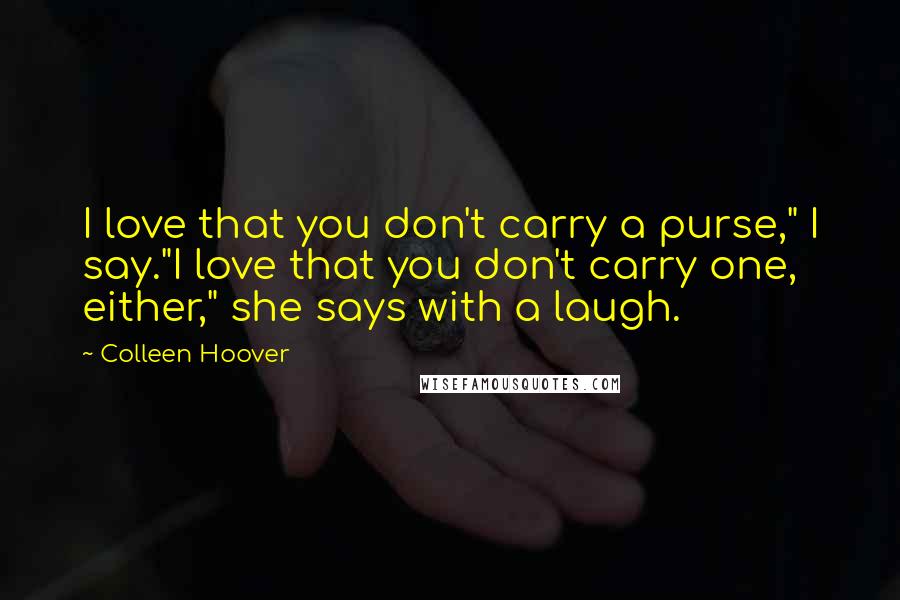 Colleen Hoover Quotes: I love that you don't carry a purse," I say."I love that you don't carry one, either," she says with a laugh.