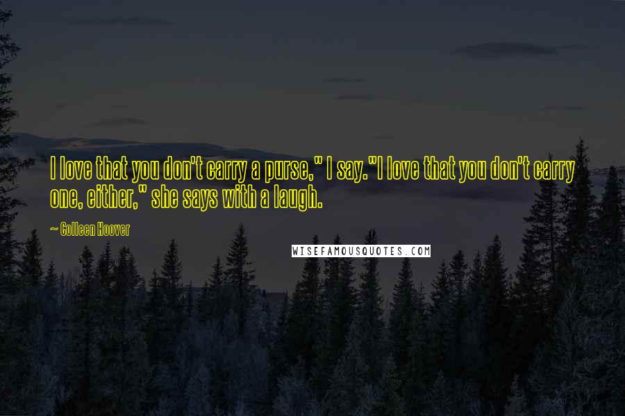 Colleen Hoover Quotes: I love that you don't carry a purse," I say."I love that you don't carry one, either," she says with a laugh.