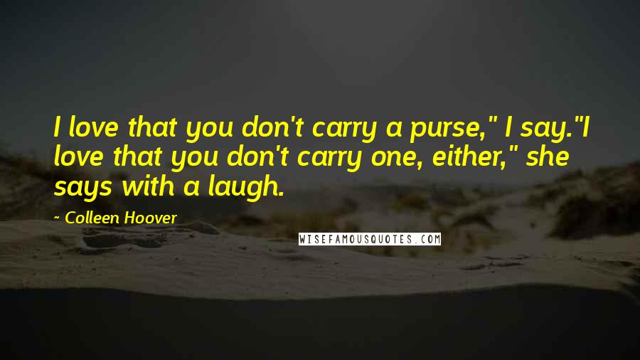 Colleen Hoover Quotes: I love that you don't carry a purse," I say."I love that you don't carry one, either," she says with a laugh.