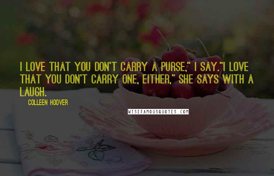 Colleen Hoover Quotes: I love that you don't carry a purse," I say."I love that you don't carry one, either," she says with a laugh.