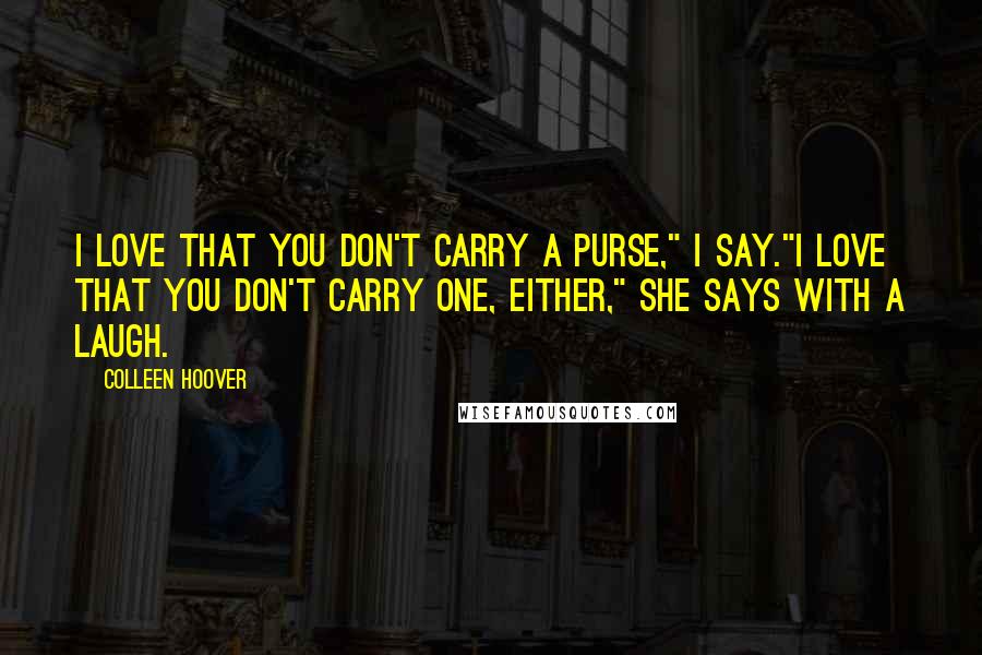Colleen Hoover Quotes: I love that you don't carry a purse," I say."I love that you don't carry one, either," she says with a laugh.