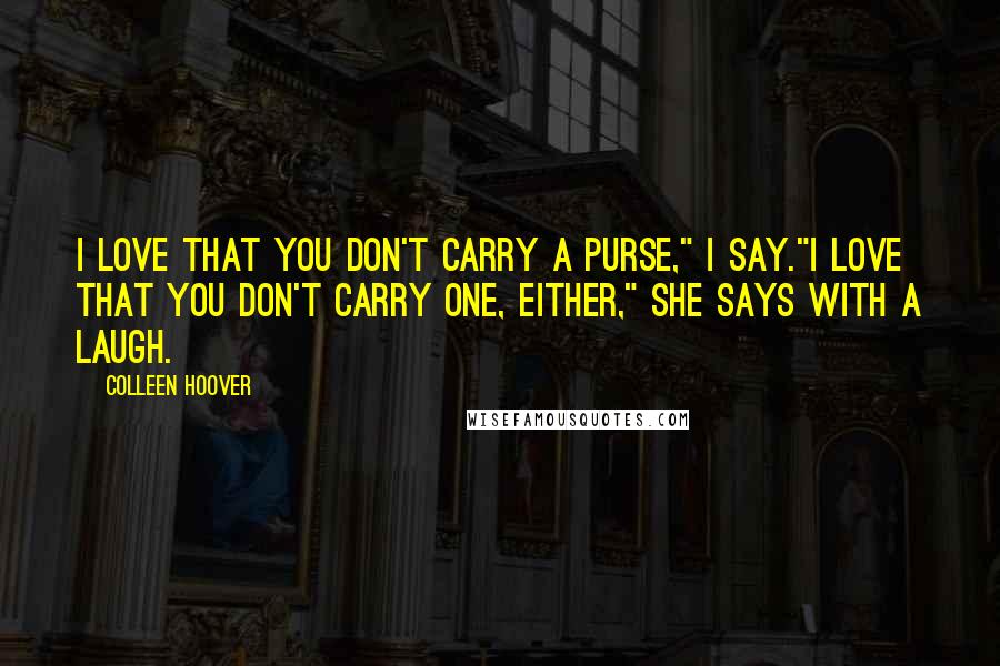 Colleen Hoover Quotes: I love that you don't carry a purse," I say."I love that you don't carry one, either," she says with a laugh.