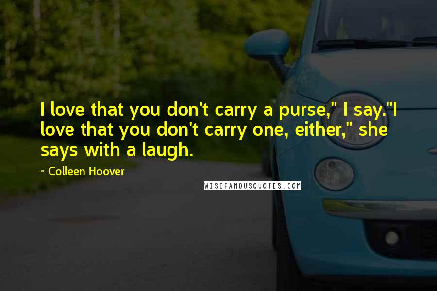 Colleen Hoover Quotes: I love that you don't carry a purse," I say."I love that you don't carry one, either," she says with a laugh.