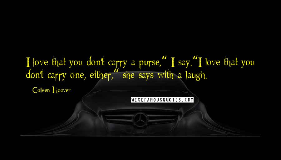 Colleen Hoover Quotes: I love that you don't carry a purse," I say."I love that you don't carry one, either," she says with a laugh.