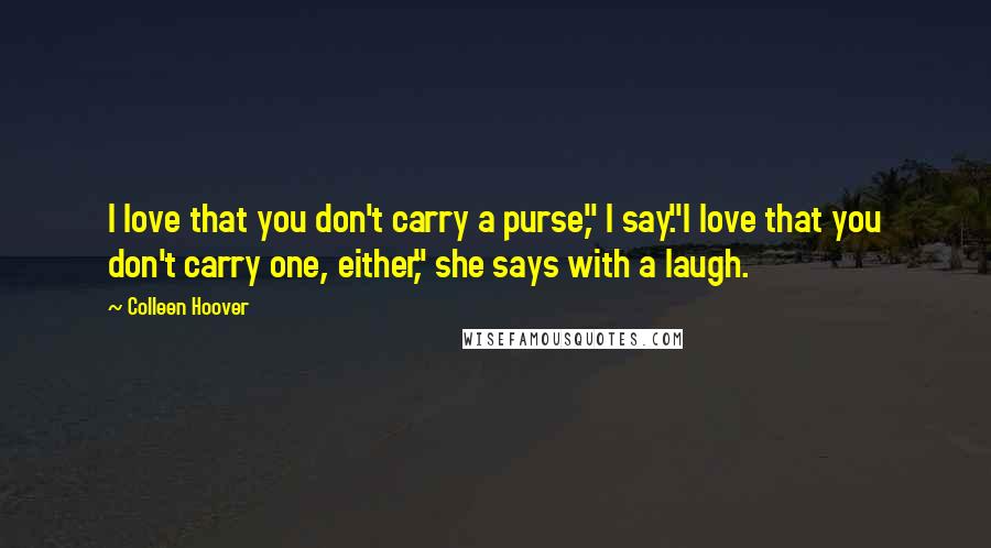 Colleen Hoover Quotes: I love that you don't carry a purse," I say."I love that you don't carry one, either," she says with a laugh.