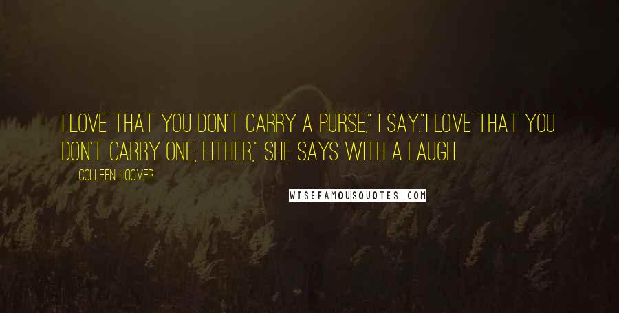 Colleen Hoover Quotes: I love that you don't carry a purse," I say."I love that you don't carry one, either," she says with a laugh.