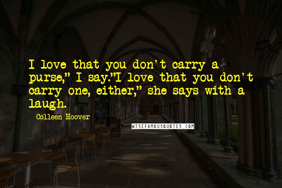 Colleen Hoover Quotes: I love that you don't carry a purse," I say."I love that you don't carry one, either," she says with a laugh.