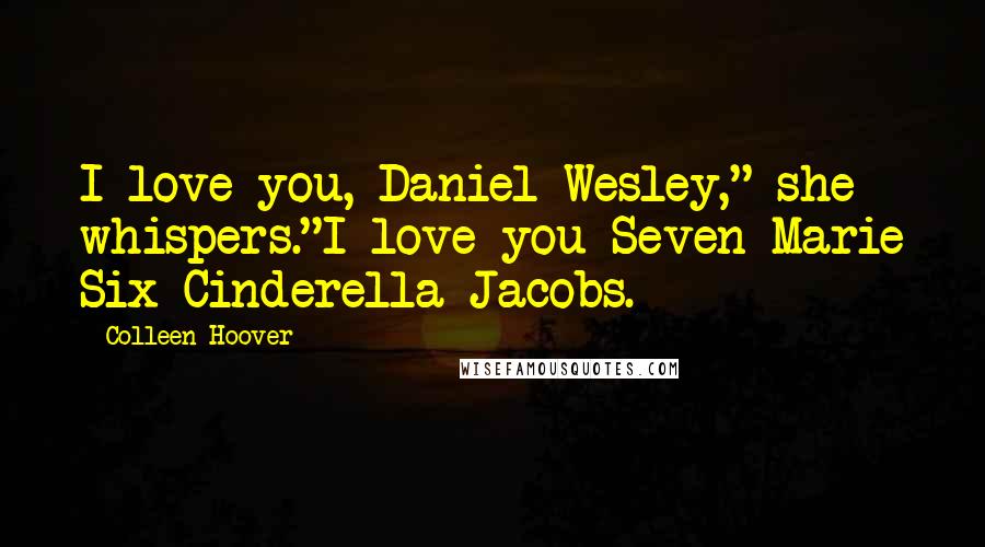 Colleen Hoover Quotes: I love you, Daniel Wesley," she whispers."I love you Seven Marie Six Cinderella Jacobs.