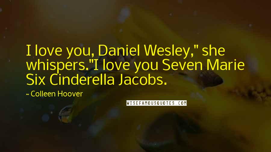 Colleen Hoover Quotes: I love you, Daniel Wesley," she whispers."I love you Seven Marie Six Cinderella Jacobs.