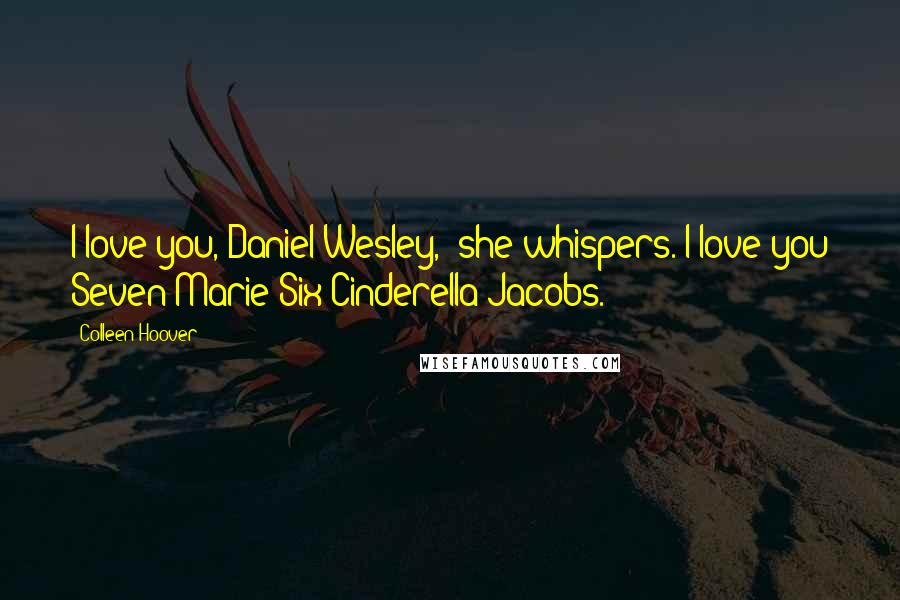 Colleen Hoover Quotes: I love you, Daniel Wesley," she whispers."I love you Seven Marie Six Cinderella Jacobs.