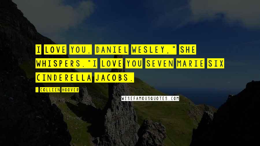 Colleen Hoover Quotes: I love you, Daniel Wesley," she whispers."I love you Seven Marie Six Cinderella Jacobs.