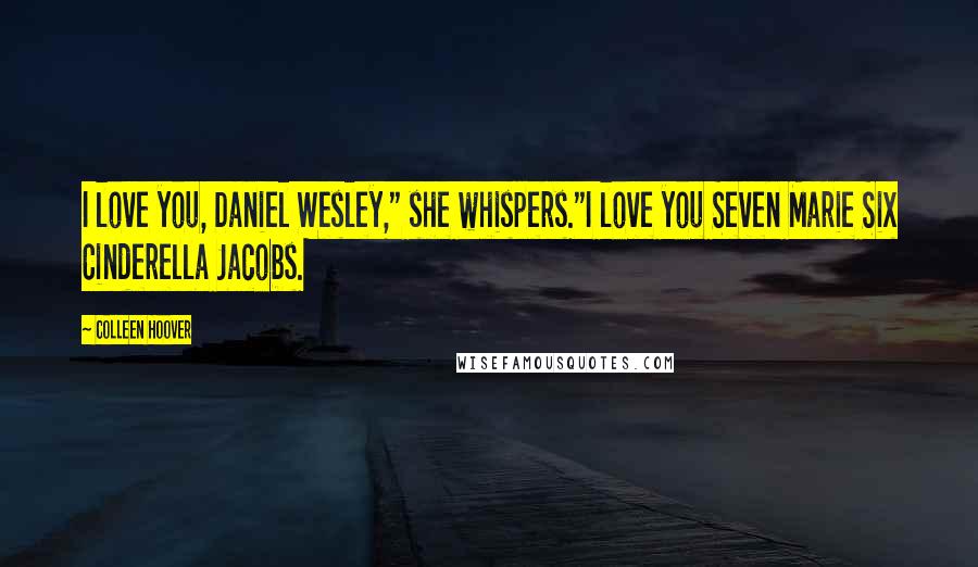 Colleen Hoover Quotes: I love you, Daniel Wesley," she whispers."I love you Seven Marie Six Cinderella Jacobs.