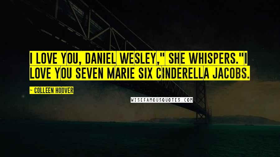 Colleen Hoover Quotes: I love you, Daniel Wesley," she whispers."I love you Seven Marie Six Cinderella Jacobs.