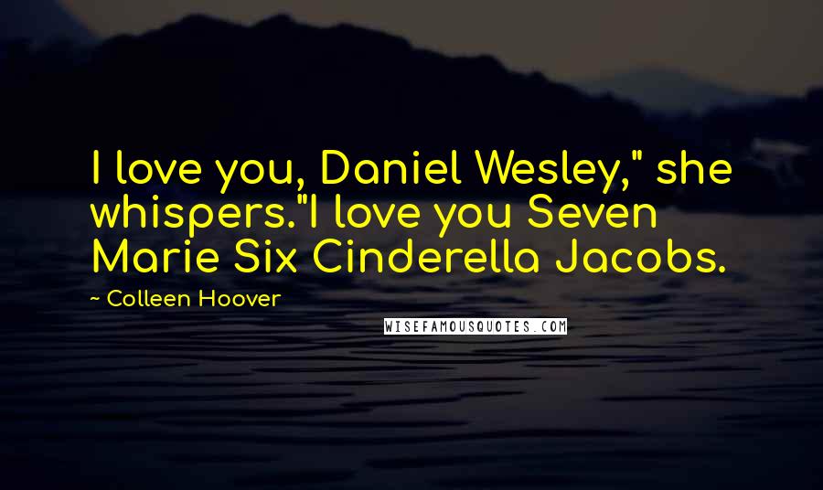 Colleen Hoover Quotes: I love you, Daniel Wesley," she whispers."I love you Seven Marie Six Cinderella Jacobs.