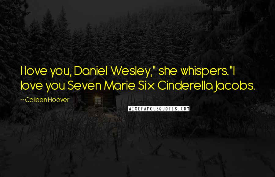 Colleen Hoover Quotes: I love you, Daniel Wesley," she whispers."I love you Seven Marie Six Cinderella Jacobs.