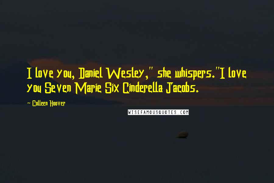 Colleen Hoover Quotes: I love you, Daniel Wesley," she whispers."I love you Seven Marie Six Cinderella Jacobs.