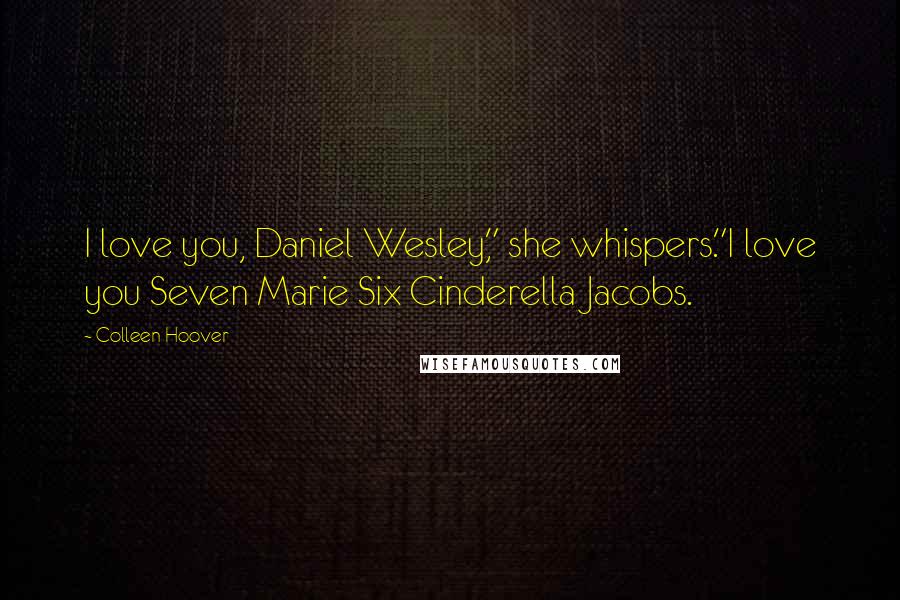 Colleen Hoover Quotes: I love you, Daniel Wesley," she whispers."I love you Seven Marie Six Cinderella Jacobs.