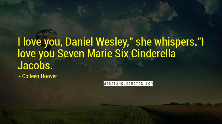 Colleen Hoover Quotes: I love you, Daniel Wesley," she whispers."I love you Seven Marie Six Cinderella Jacobs.