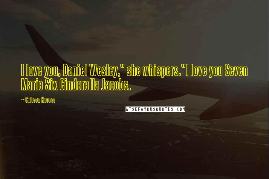 Colleen Hoover Quotes: I love you, Daniel Wesley," she whispers."I love you Seven Marie Six Cinderella Jacobs.