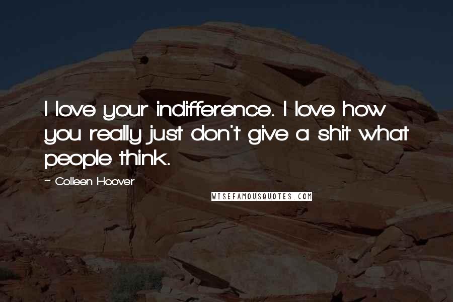 Colleen Hoover Quotes: I love your indifference. I love how you really just don't give a shit what people think.