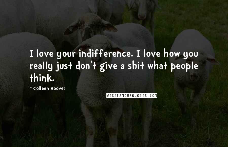 Colleen Hoover Quotes: I love your indifference. I love how you really just don't give a shit what people think.