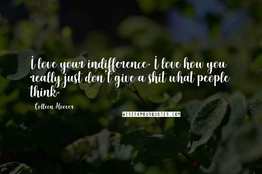 Colleen Hoover Quotes: I love your indifference. I love how you really just don't give a shit what people think.