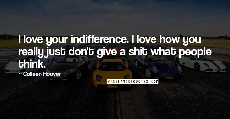 Colleen Hoover Quotes: I love your indifference. I love how you really just don't give a shit what people think.