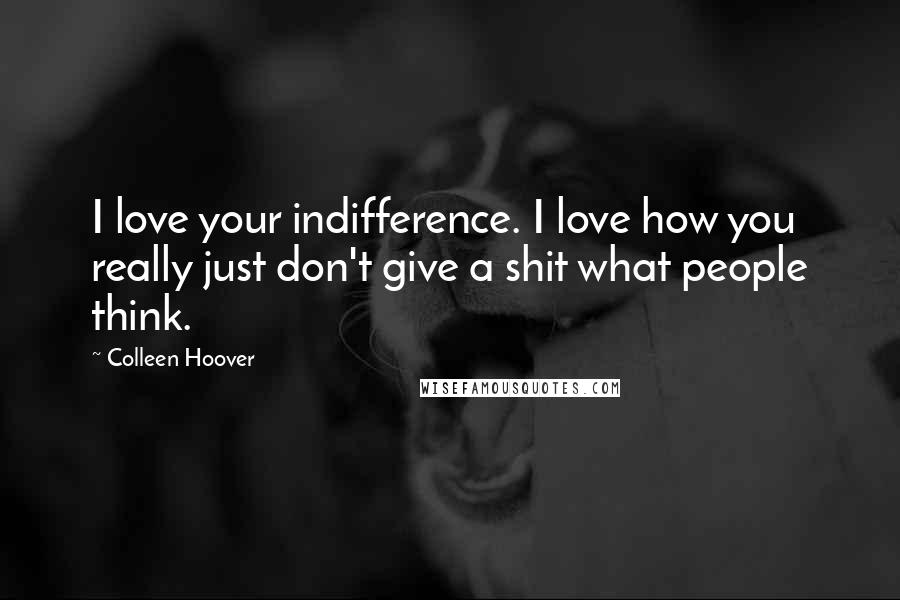 Colleen Hoover Quotes: I love your indifference. I love how you really just don't give a shit what people think.