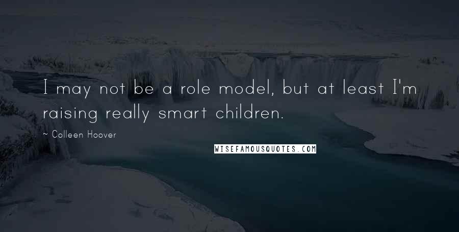 Colleen Hoover Quotes: I may not be a role model, but at least I'm raising really smart children.