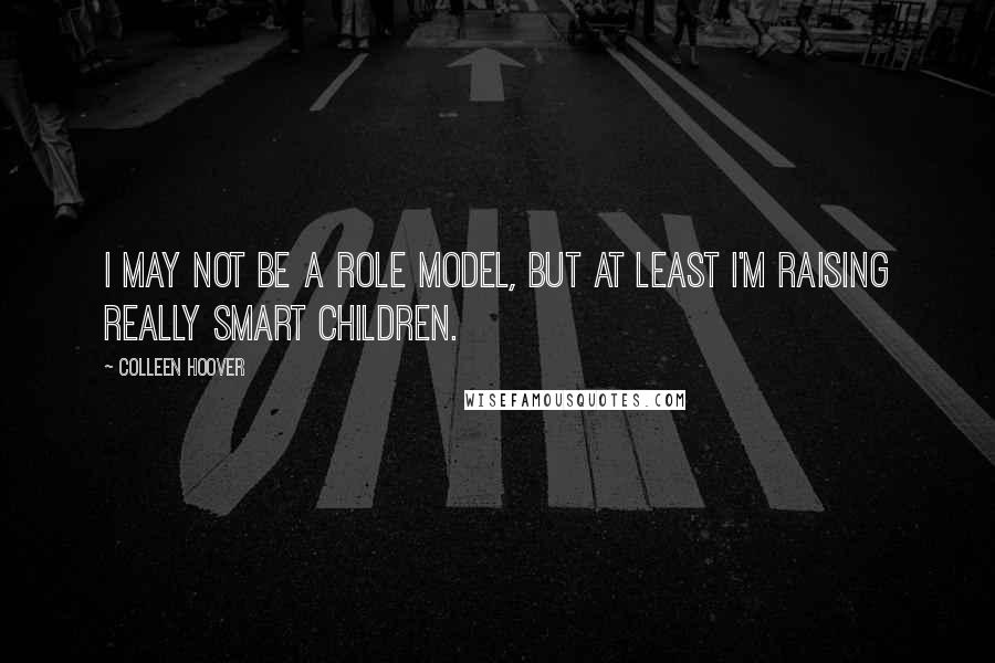 Colleen Hoover Quotes: I may not be a role model, but at least I'm raising really smart children.