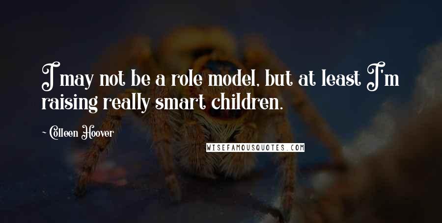 Colleen Hoover Quotes: I may not be a role model, but at least I'm raising really smart children.